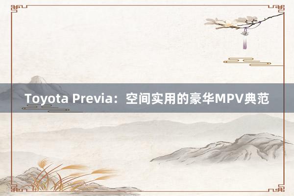 Toyota Previa：空间实用的豪华MPV典范